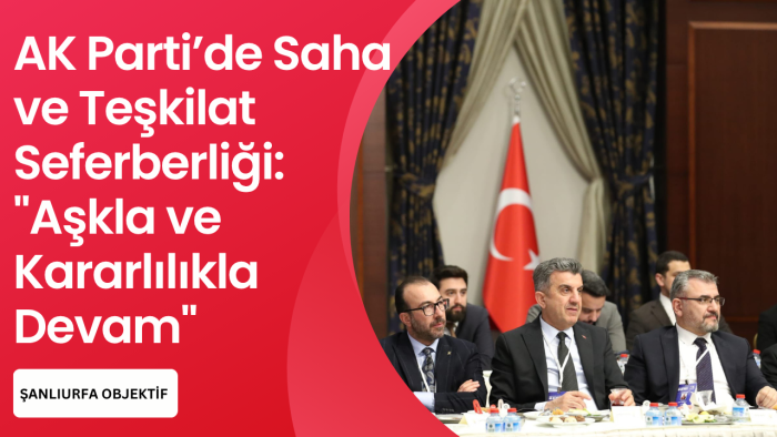 AK Parti’de Saha ve Teşkilat Seferberliği: "Aşkla ve Kararlılıkla Devam"